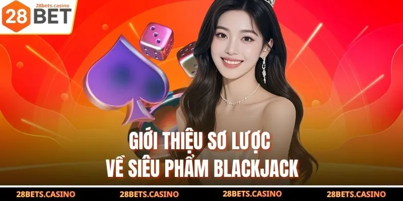 Mẹo Kéo Xì Dách 28BET Giúp Bet Thủ Bách Thắng Chủ Bàn 2 Giới thiệu sơ lược về siêu phẩm Blackjack