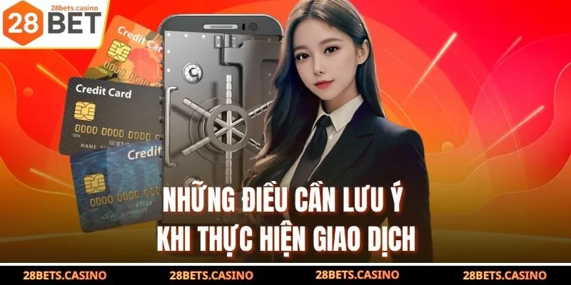 Nạp Tiền 28BET - Hướng Dẫn Giao Dịch Tốc Độ Chỉ 1 Phút 4 Những điều cần lưu ý khi thực hiện giao dịch